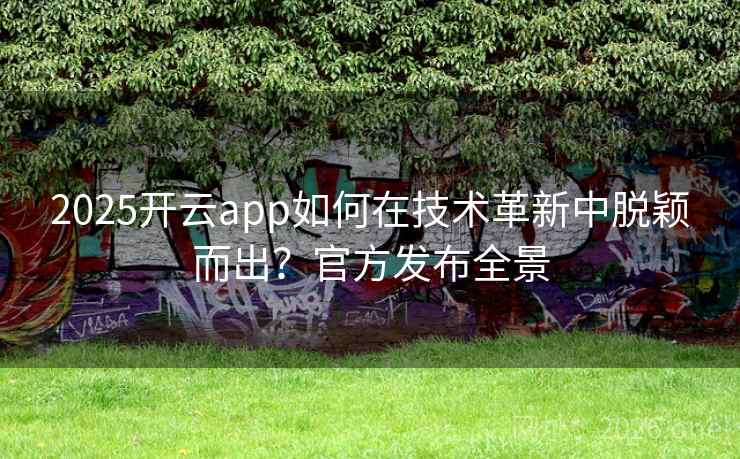 2025开云app如何在技术革新中脱颖而出？官方发布全景