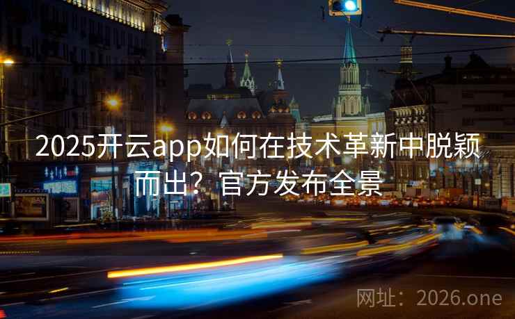 2025开云app如何在技术革新中脱颖而出？官方发布全景