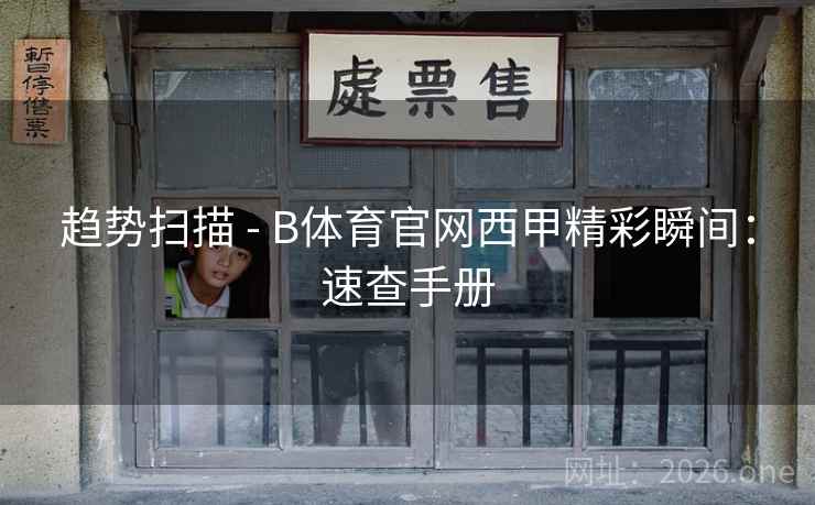 趋势扫描 - B体育官网西甲精彩瞬间：速查手册