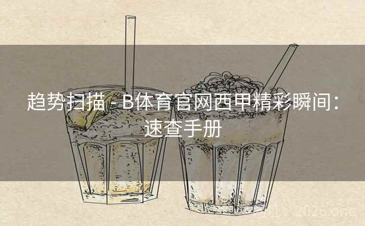 趋势扫描 - B体育官网西甲精彩瞬间：速查手册
