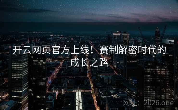 开云网页官方上线！赛制解密时代的成长之路
