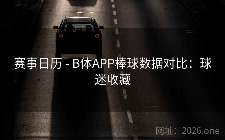 赛事日历 - B体APP棒球数据对比：球迷收藏