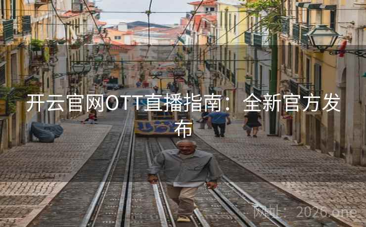 开云官网OTT直播指南:全新官方发布 开云官网OTT直播指南:全新官方发布
