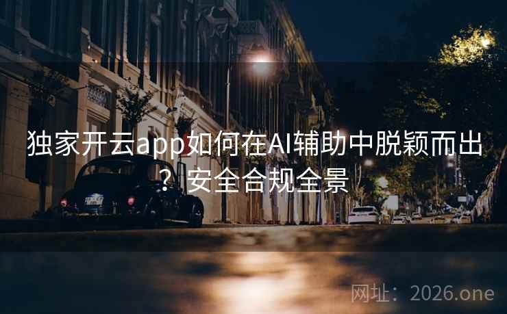 独家开云app如何在AI辅助中脱颖而出?安全合规全景 独家开云app如何在AI辅助中脱颖而出?安全合规全景