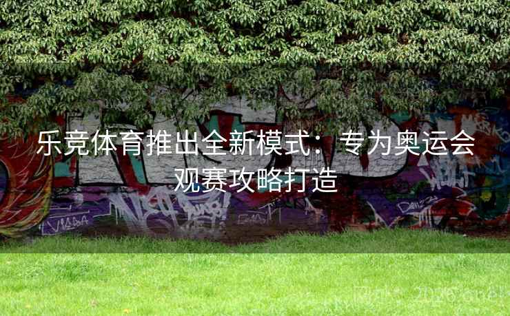 乐竞体育推出全新模式：专为奥运会观赛攻略打造