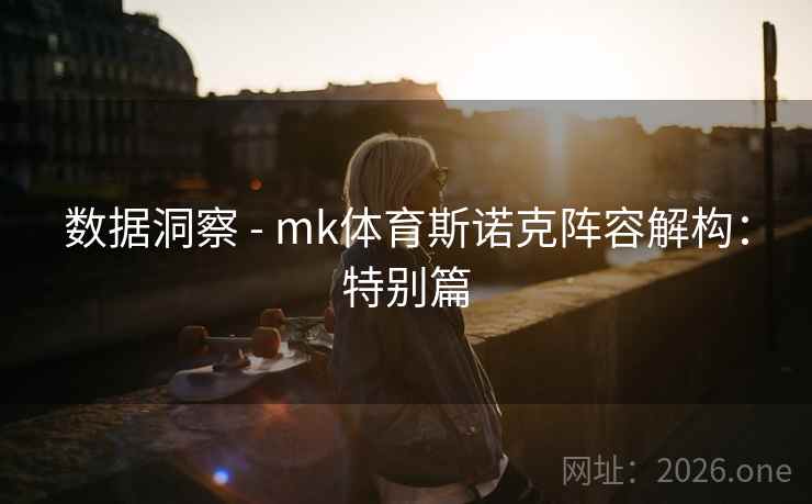 数据洞察 - mk体育斯诺克阵容解构:特别篇 数据洞察 - mk体育斯诺克阵容解构:特别篇
