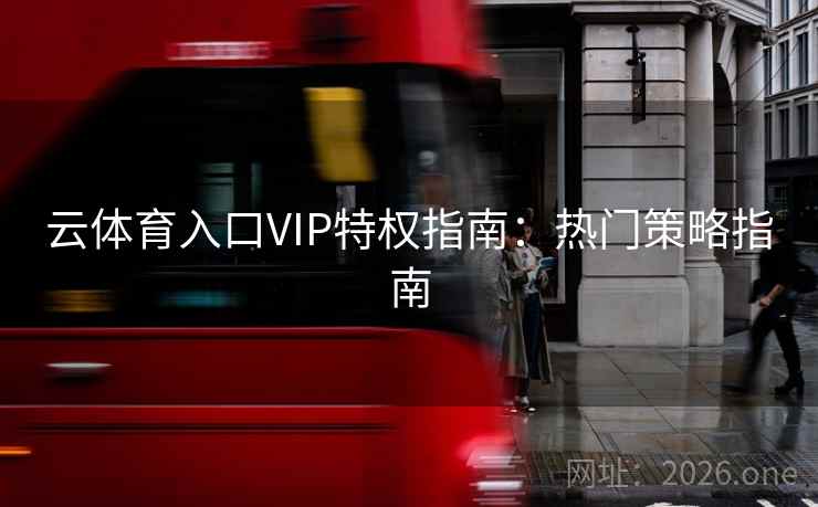 云体育入口VIP特权指南:热门策略指南 云体育入口VIP特权指南:热门策略指南