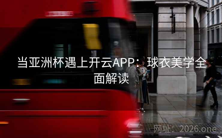 当亚洲杯遇上开云APP：球衣美学全面解读