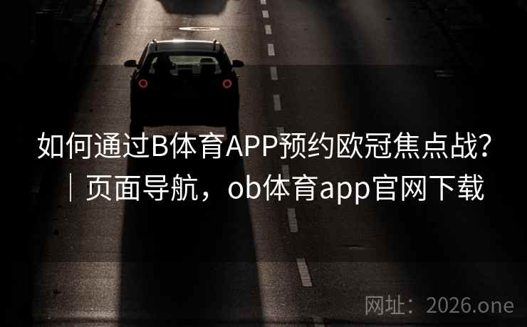 如何通过B体育APP预约欧冠焦点战?|页面导航,ob体育app官网下载 如何通过B体育APP预约欧冠焦点战?|页面导航,ob体育app官网下载