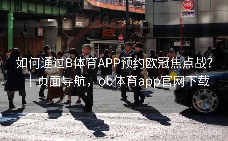 如何通过B体育APP预约欧冠焦点战?|页面导航,ob体育app官网下载 如何通过B体育APP预约欧冠焦点战?|页面导航,ob体育app官网下载