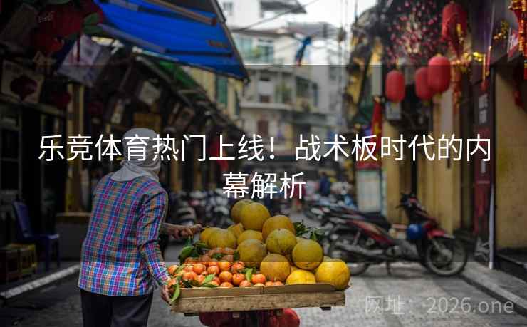 乐竞体育热门上线!战术板时代的内幕解析 乐竞体育热门上线!战术板时代的内幕解析