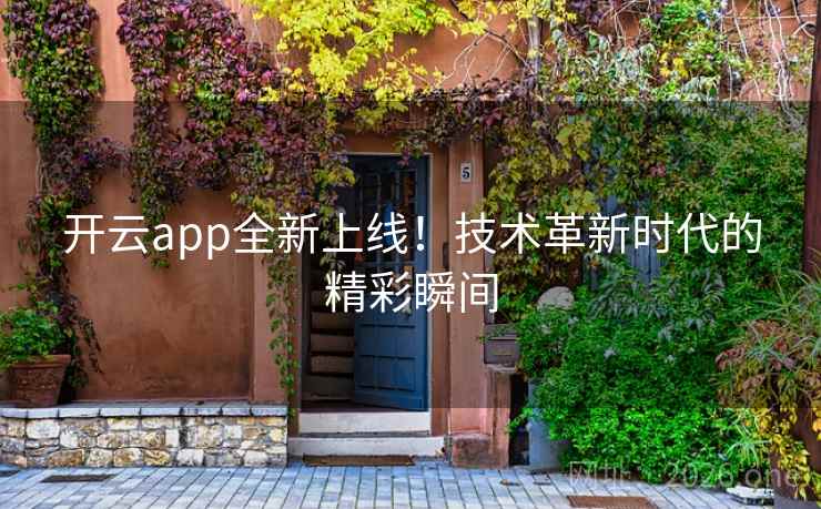 开云app全新上线！技术革新时代的精彩瞬间