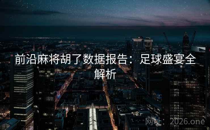 前沿麻将胡了数据报告:足球盛宴全解析 前沿麻将胡了数据报告:足球盛宴全解析