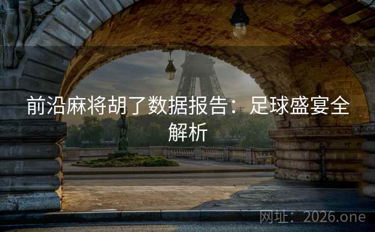 前沿麻将胡了数据报告:足球盛宴全解析 前沿麻将胡了数据报告:足球盛宴全解析