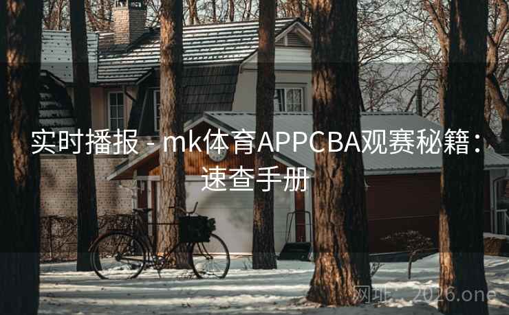 实时播报 - mk体育APPCBA观赛秘籍:速查手册 实时播报 - mk体育APPCBA观赛秘籍:速查手册