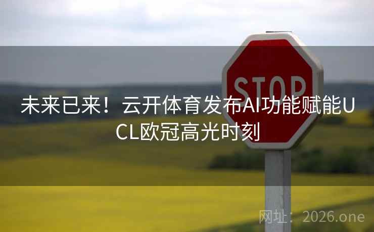 未来已来！云开体育发布AI功能赋能UCL欧冠高光时刻