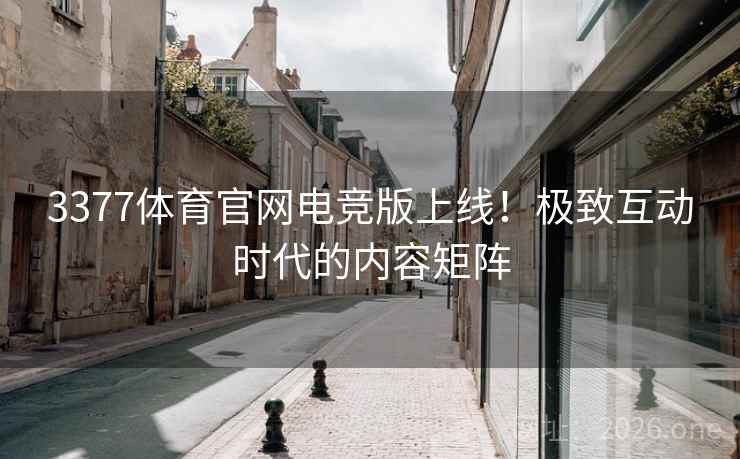3377体育官网电竞版上线!极致互动时代的内容矩阵 3377体育官网电竞版上线!极致互动时代的内容矩阵