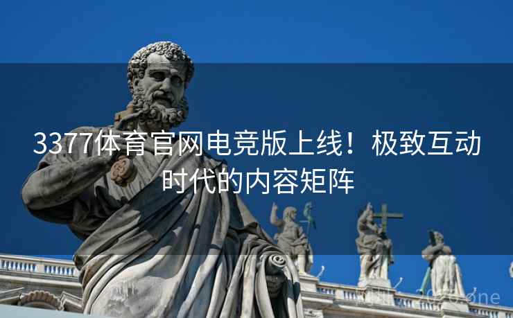 3377体育官网电竞版上线！极致互动时代的内容矩阵