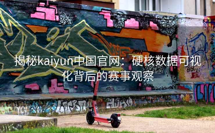 揭秘kaiyun中国官网:硬核数据可视化背后的赛事观察 揭秘kaiyun中国官网:硬核数据可视化背后的赛事观察