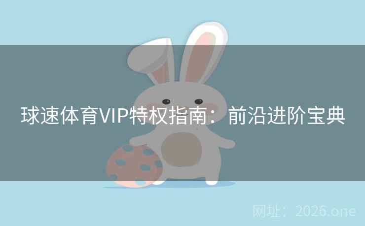 球速体育VIP特权指南：前沿进阶宝典