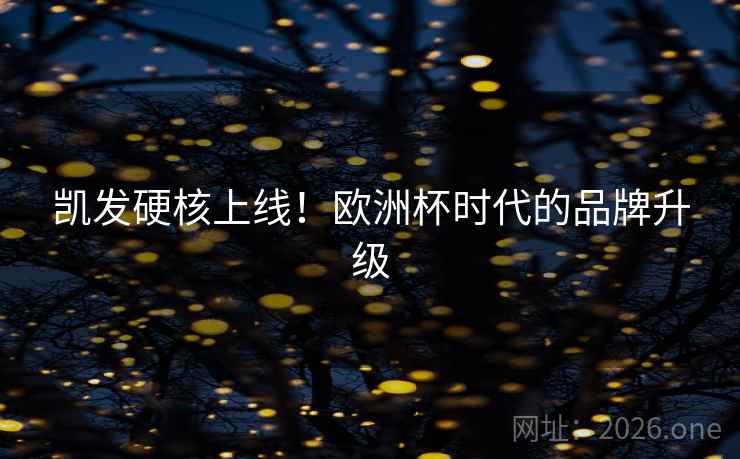 凯发硬核上线!欧洲杯时代的品牌升级 凯发硬核上线!欧洲杯时代的品牌升级