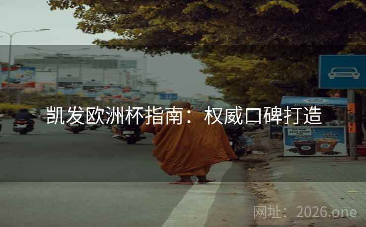 凯发欧洲杯指南：权威口碑打造