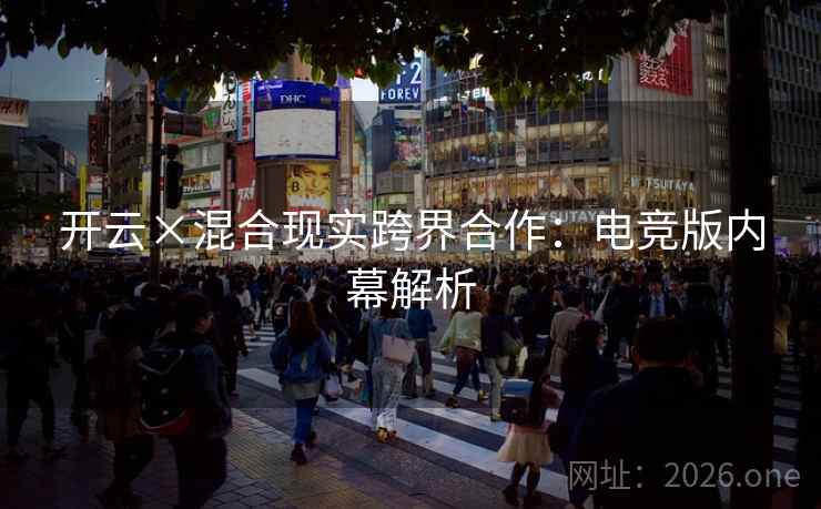 开云×混合现实跨界合作：电竞版内幕解析