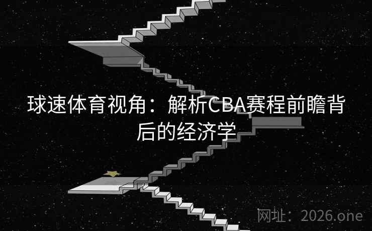 球速体育视角：解析CBA赛程前瞻背后的经济学