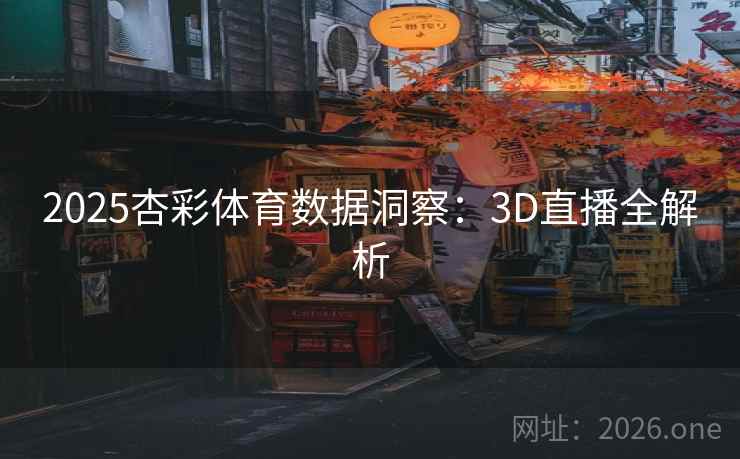 2025杏彩体育数据洞察：3D直播全解析
