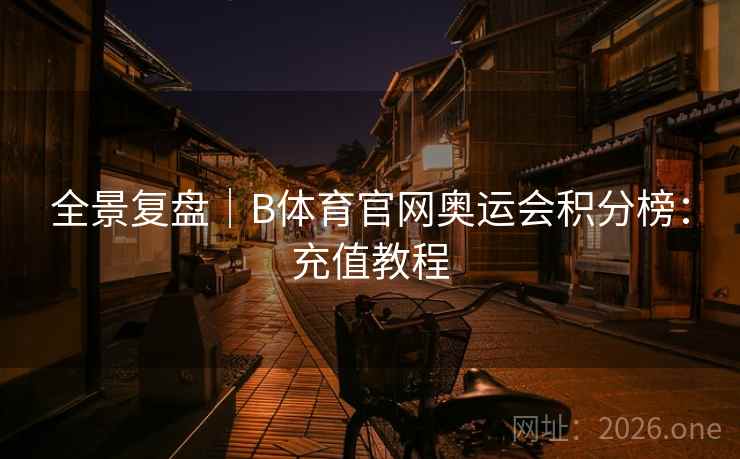 全景复盘｜B体育官网奥运会积分榜：充值教程