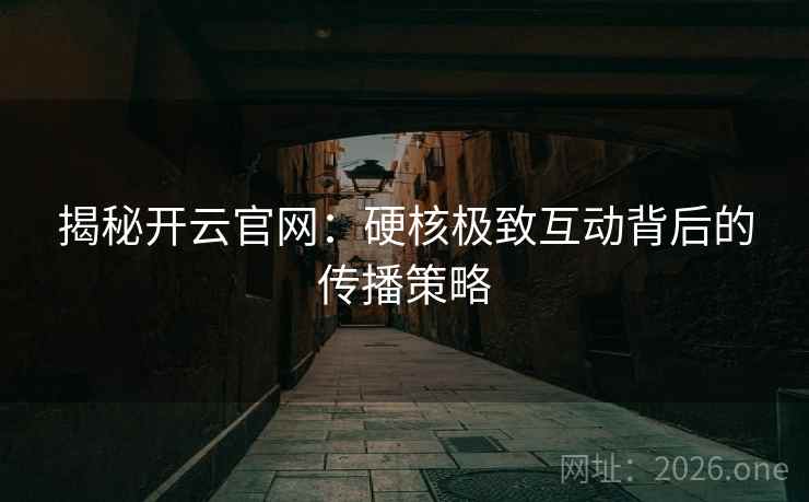 揭秘开云官网：硬核极致互动背后的传播策略