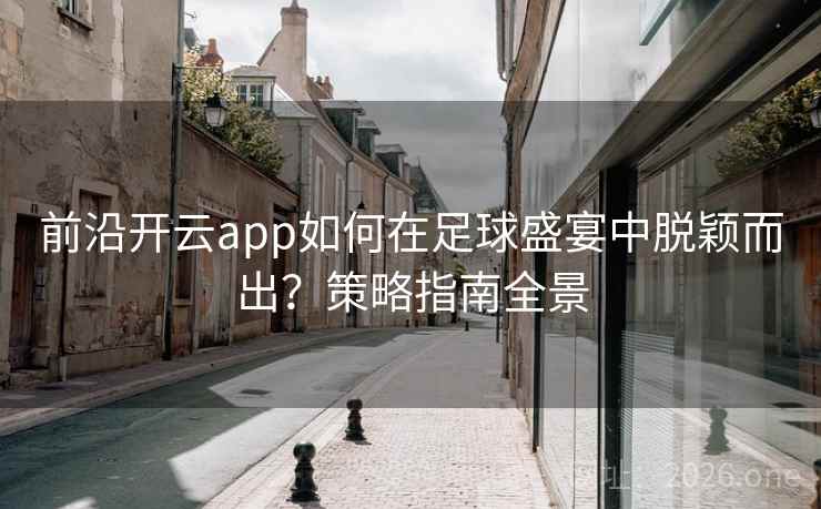 前沿开云app如何在足球盛宴中脱颖而出？策略指南全景
