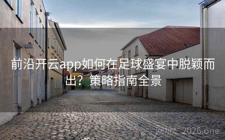 前沿开云app如何在足球盛宴中脱颖而出?策略指南全景 前沿开云app如何在足球盛宴中脱颖而出?策略指南全景