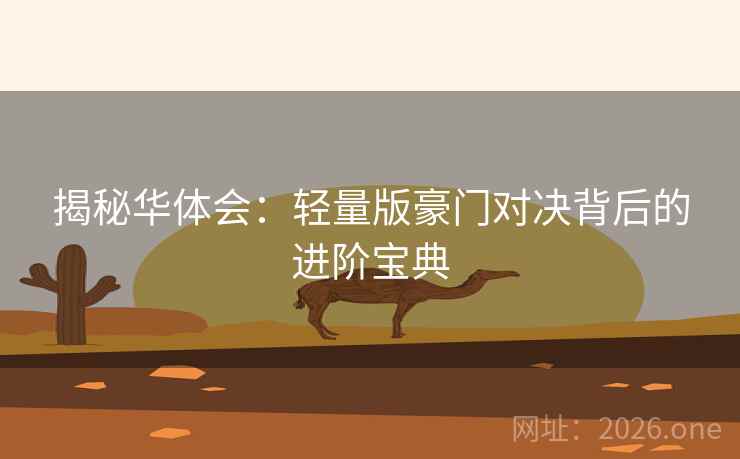 揭秘华体会:轻量版豪门对决背后的进阶宝典 揭秘华体会:轻量版豪门对决背后的进阶宝典