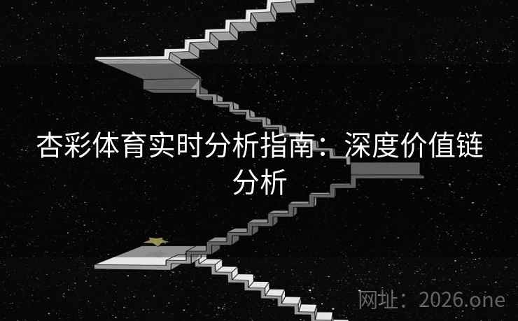 杏彩体育实时分析指南:深度价值链分析 杏彩体育实时分析指南:深度价值链分析