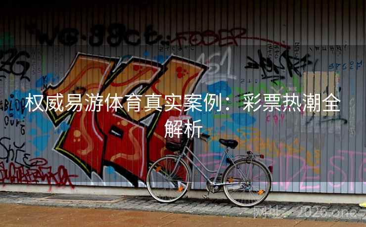 权威易游体育真实案例：彩票热潮全解析