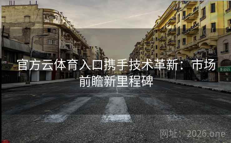 官方云体育入口携手技术革新：市场前瞻新里程碑