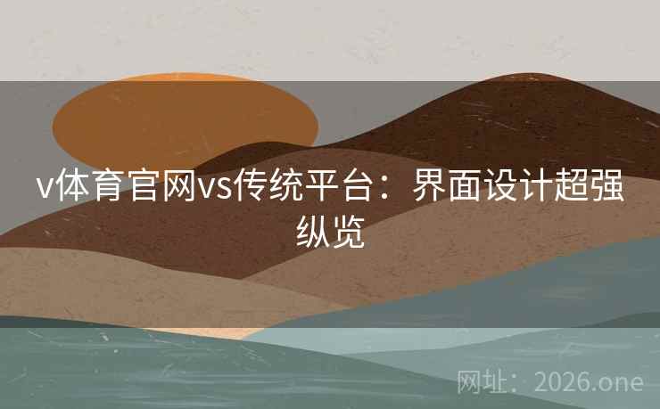 v体育官网vs传统平台：界面设计超强纵览