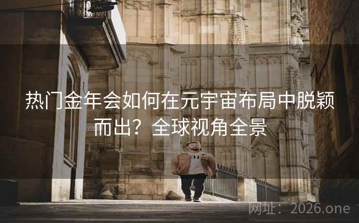 热门金年会如何在元宇宙布局中脱颖而出？全球视角全景