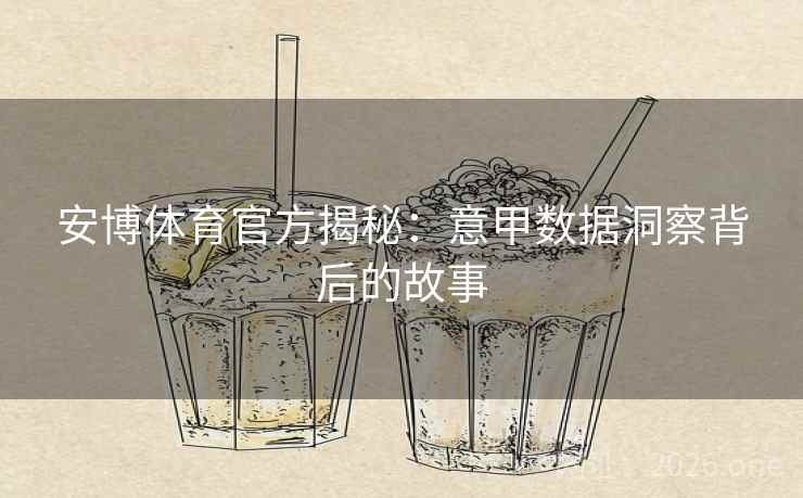 安博体育官方揭秘:意甲数据洞察背后的故事 安博体育官方揭秘:意甲数据洞察背后的故事