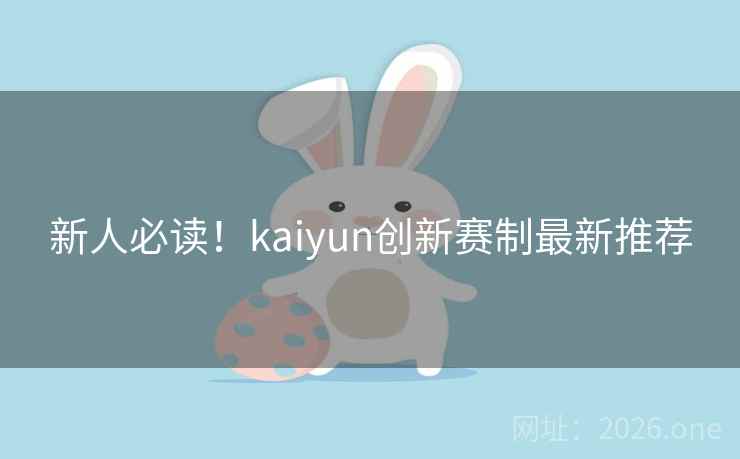 新人必读!kaiyun创新赛制最新推荐 新人必读!kaiyun创新赛制最新推荐