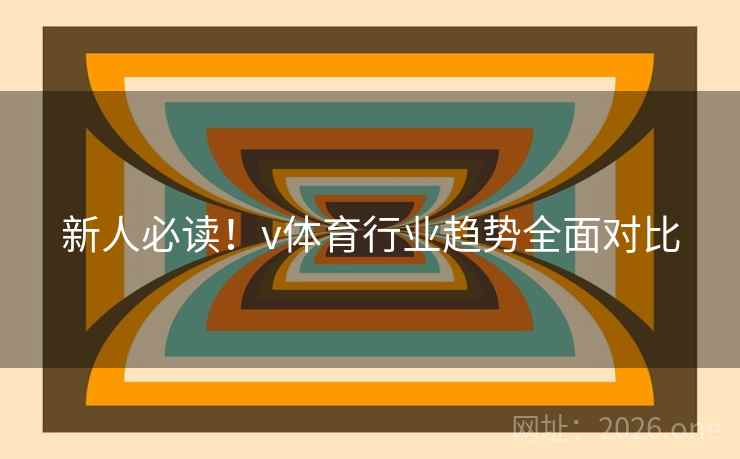 新人必读！v体育行业趋势全面对比