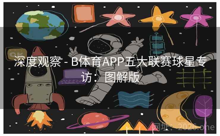 深度观察 - B体育APP五大联赛球星专访：图解版
