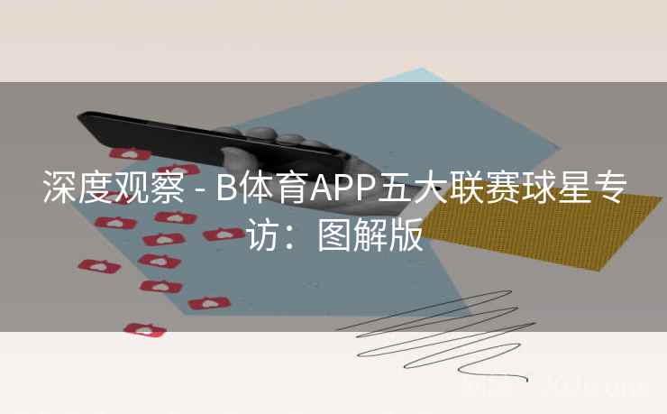 深度观察 - B体育APP五大联赛球星专访：图解版
