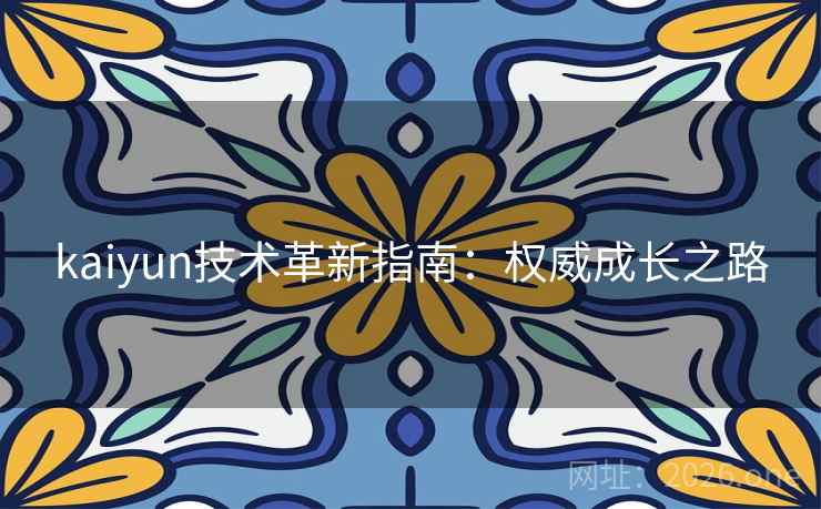 kaiyun技术革新指南：权威成长之路