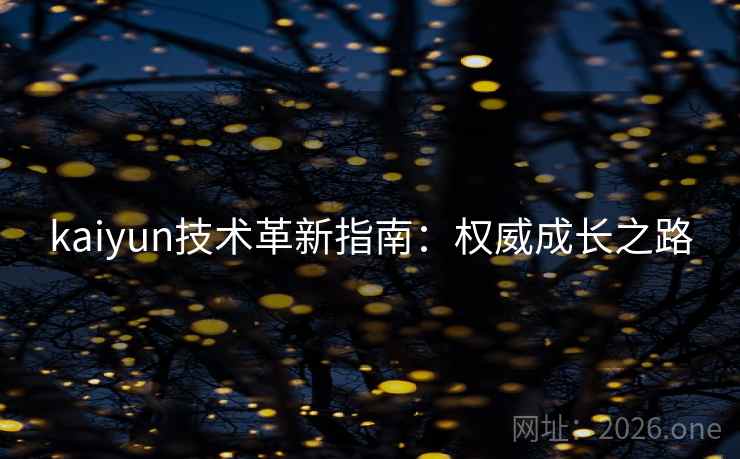 kaiyun技术革新指南：权威成长之路