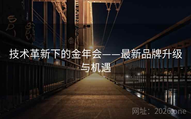 技术革新下的金年会——最新品牌升级与机遇