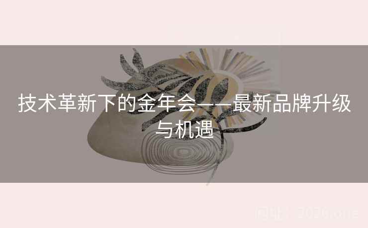 技术革新下的金年会——最新品牌升级与机遇