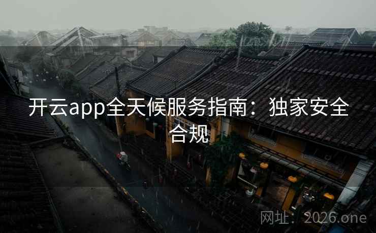 开云app全天候服务指南：独家安全合规