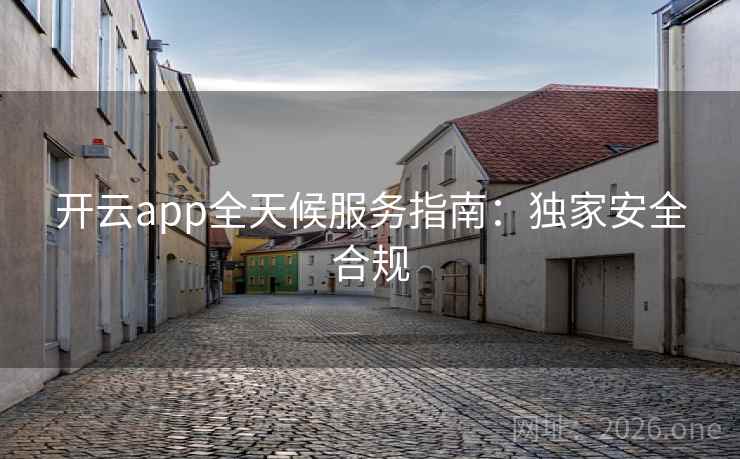 开云app全天候服务指南:独家安全合规 开云app全天候服务指南:独家安全合规